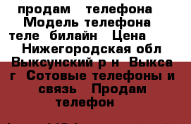 продам 2 телефона  › Модель телефона ­ теле2 билайн › Цена ­ 500 - Нижегородская обл., Выксунский р-н, Выкса г. Сотовые телефоны и связь » Продам телефон   